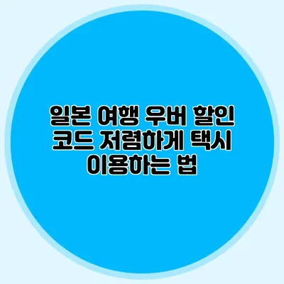 일본 여행 우버 할인 코드 저렴하게 택시 이용하는 법
