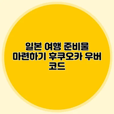 일본 여행 준비물 마련하기 후쿠오카 우버 코드