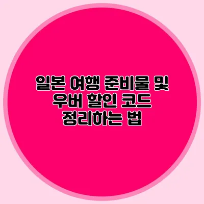 일본 여행 준비물 및 우버 할인 코드 정리하는 법