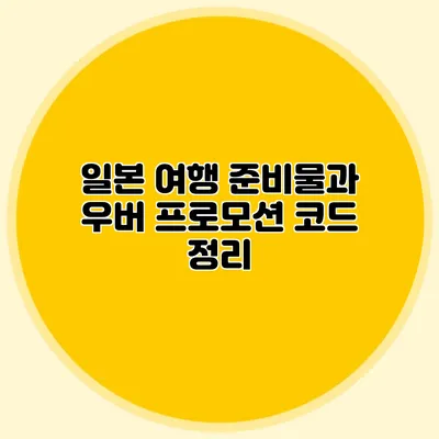 일본 여행 준비물과 우버 프로모션 코드 정리