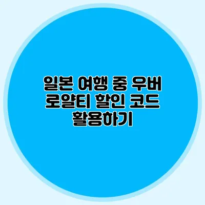 일본 여행 중 우버 로얄티 할인 코드 활용하기