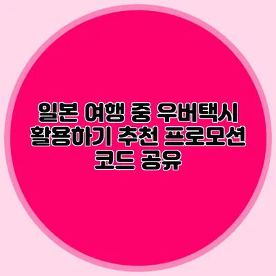 일본 여행 중 우버택시 활용하기 추천 프로모션 코드 공유
