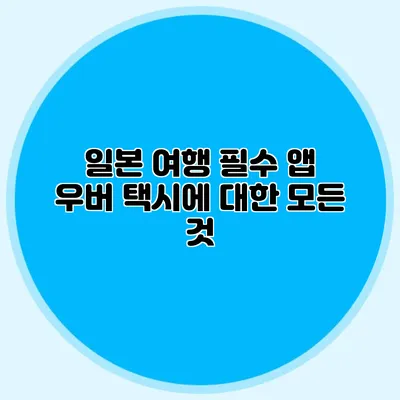 일본 여행 필수 앱 우버 택시에 대한 모든 것