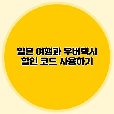 일본 여행과 우버택시 할인 코드 사용하기