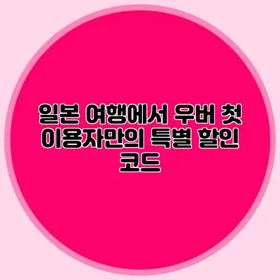 일본 여행에서 우버 첫 이용자만의 특별 할인 코드