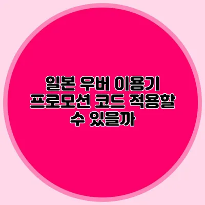 일본 우버 이용기 프로모션 코드 적용할 수 있을까?