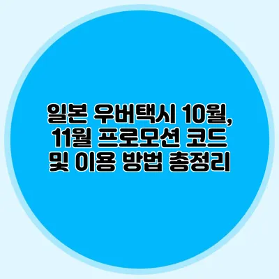 일본 우버택시 10월, 11월 프로모션 코드 및 이용 방법 총정리