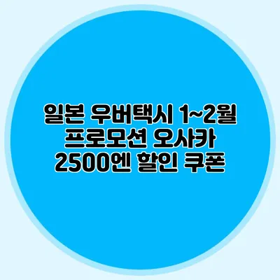 일본 우버택시 1~2월 프로모션 오사카 2500엔 할인 쿠폰