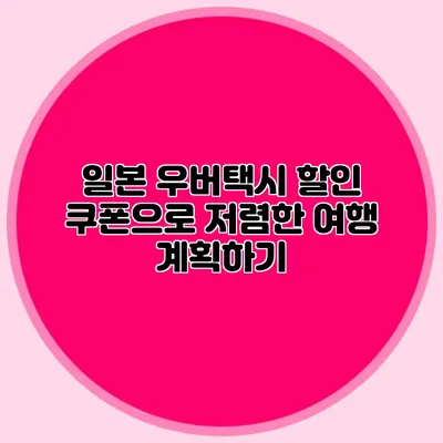 일본 우버택시 할인 쿠폰으로 저렴한 여행 계획하기