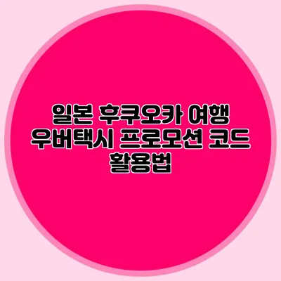 일본 후쿠오카 여행 우버택시 프로모션 코드 활용법