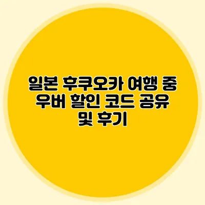 일본 후쿠오카 여행 중 우버 할인 코드 공유 및 후기