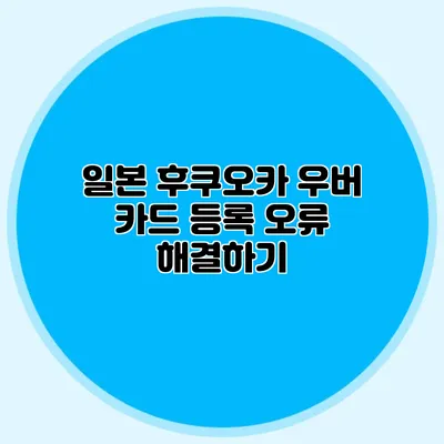 일본 후쿠오카 우버 카드 등록 오류 해결하기