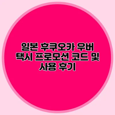 일본 후쿠오카 우버 택시 프로모션 코드 및 사용 후기
