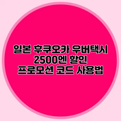일본 후쿠오카 우버택시 2500엔 할인 프로모션 코드 사용법