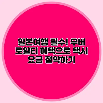 일본여행 필수! 우버 로얄티 혜택으로 택시 요금 절약하기