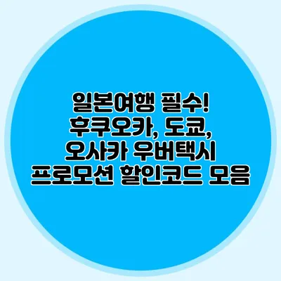 일본여행 필수! 후쿠오카, 도쿄, 오사카 우버택시 프로모션 할인코드 모음