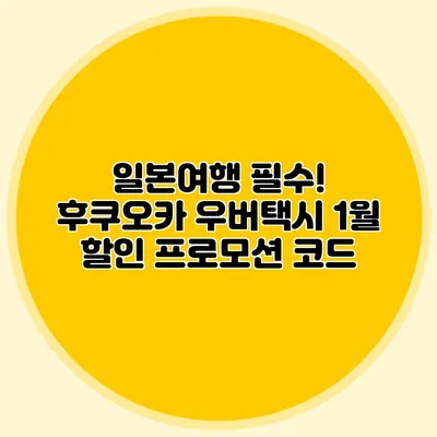 일본여행 필수! 후쿠오카 우버택시 1월 할인 프로모션 코드