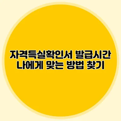 자격득실확인서 발급시간 나에게 맞는 방법 찾기