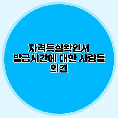 자격득실확인서 발급시간에 대한 사람들 의견
