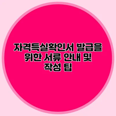 자격득실확인서 발급을 위한 서류 안내 및 작성 팁