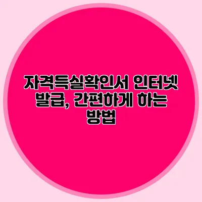자격득실확인서 인터넷 발급, 간편하게 하는 방법