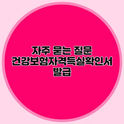 자주 묻는 질문 건강보험자격득실확인서 발급