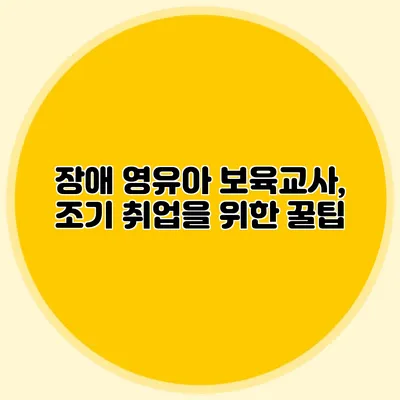 장애 영유아 보육교사, 조기 취업을 위한 꿀팁