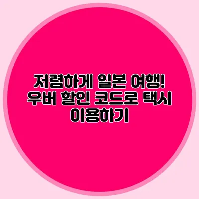 저렴하게 일본 여행! 우버 할인 코드로 택시 이용하기