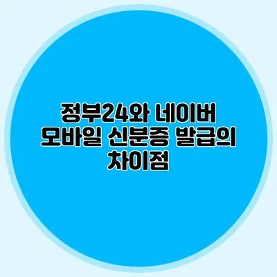 정부24와 네이버 모바일 신분증 발급의 차이점
