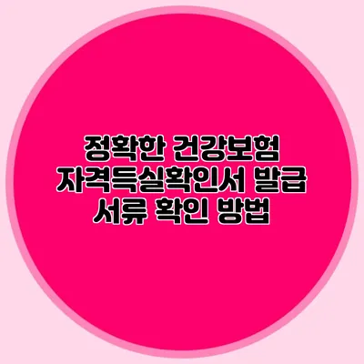 정확한 건강보험 자격득실확인서 발급 서류 확인 방법