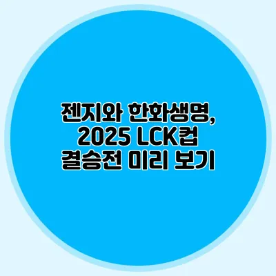 젠지와 한화생명, 2025 LCK컵 결승전 미리 보기