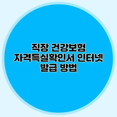 직장 건강보험 자격득실확인서 인터넷 발급 방법