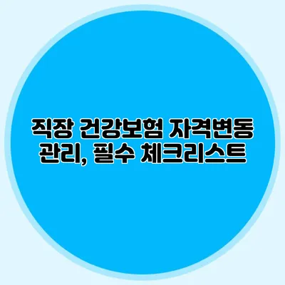 직장 건강보험 자격변동 관리, 필수 체크리스트