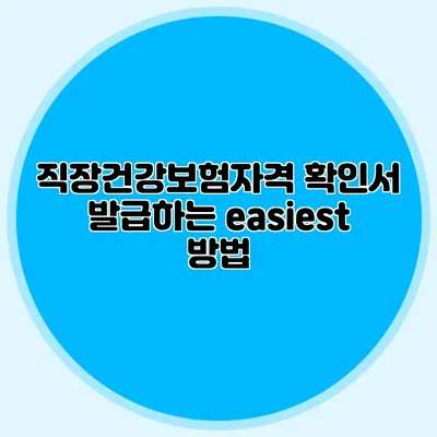 직장건강보험자격 확인서 발급하는 easiest 방법