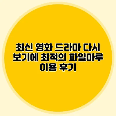 최신 영화 드라마 다시 보기에 최적의 파일마루 이용 후기