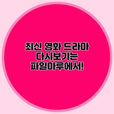 최신 영화 드라마 다시보기는 파일마루에서!