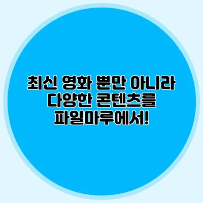 최신 영화 뿐만 아니라 다양한 콘텐츠를 파일마루에서!