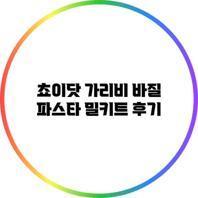 쵸이닷 가리비 바질 파스타 밀키트 후기