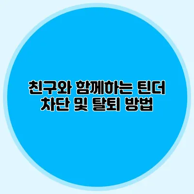 친구와 함께하는 틴더 차단 및 탈퇴 방법