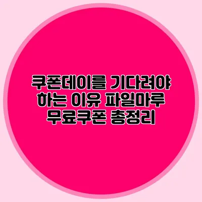 쿠폰데이를 기다려야 하는 이유 파일마루 무료쿠폰 총정리