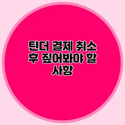 틴더 결제 취소 후 짚어봐야 할 사항