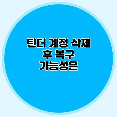 틴더 계정 삭제 후 복구 가능성은?
