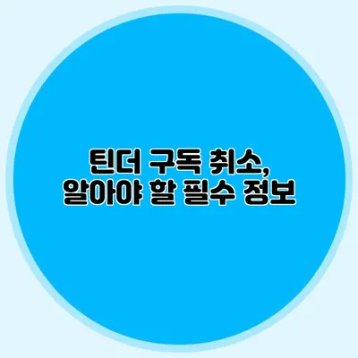 틴더 구독 취소, 알아야 할 필수 정보