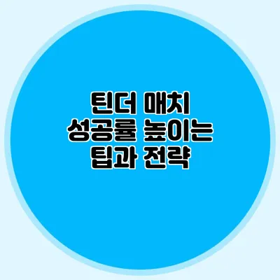 틴더 매치 성공률 높이는 팁과 전략