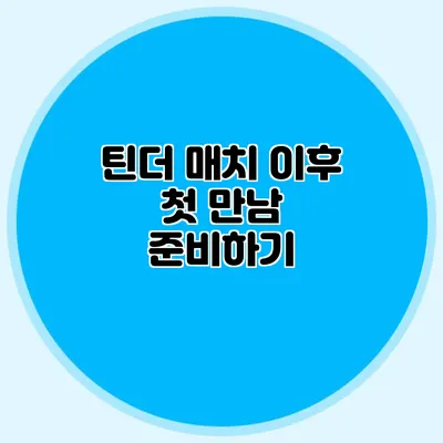 틴더 매치 이후 첫 만남 준비하기