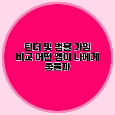 틴더 및 범블 가입 비교 어떤 앱이 나에게 좋을까?
