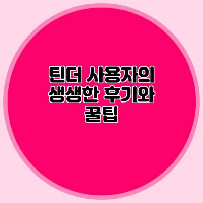 틴더 사용자의 생생한 후기와 꿀팁