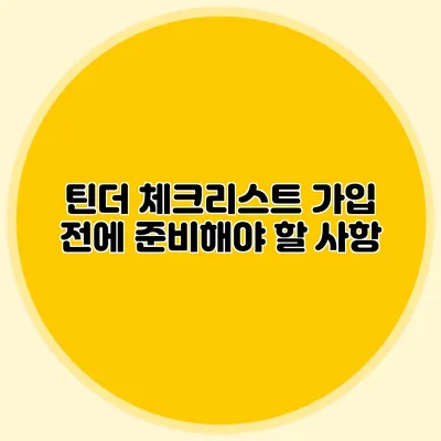 틴더 체크리스트 가입 전에 준비해야 할 사항