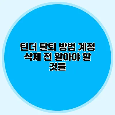 틴더 탈퇴 방법 계정 삭제 전 알아야 할 것들
