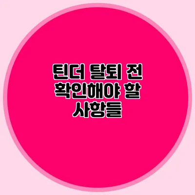 틴더 탈퇴 전 확인해야 할 사항들